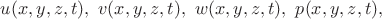 $u(x,y, z, t),\ v(x, y, z, t),\ w(x, y, z, t),\ p(x, y, z, t),$