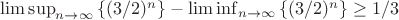 $\limsup_{n\to\infty}\left\{(3/2)^n\right\}-\liminf_{n\to\infty}\left\{(3/2)^n\right\}\ge1/3$