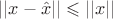 $||x - \hat{x}|| \leqslant ||x||$