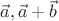 $\vec{a},\vec{a}+\vec{b}$