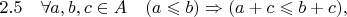 $2.5\quad\forall a,b,c\in A \quad (a \leqslant b) \Rightarrow (a + c \leqslant b + c),$