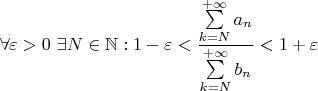 $$\forall \varepsilon > 0 \ \exists N \in \mathbb{N}: 1-\varepsilon<\frac{\sum\limits_{k=N}^{+\infty}a_n}{\sum\limits_{k=N}^{+\infty}b_n}<1+\varepsilon$$