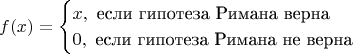 $$
f(x)=\begin{cases} x,\text{ если  гипотеза Римана верна} \\ 0,\text{ если гипотеза Римана не верна}\end{cases}
$$