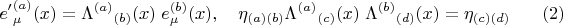 $$
{e'}^{(a)}_{\mu}(x) = {\Lambda^{(a)}}_{(b)}(x) \; e^{(b)}_{\mu}(x), \quad
\eta_{(a)(b)} {\Lambda^{(a)}}_{(c)}(x) \; {\Lambda^{(b)}}_{(d)}(x) = \eta_{(c)(d)}  \eqno(2)
$$