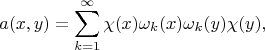 $$
a(x,y)=\sum\limits_{k=1}^{\infty}  \chi(x)\omega_k(x)\omega_k(y)\chi(y),
$$