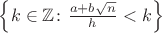 $\left\lbrace k \in \mathbb{Z} \colon \frac{a+b\sqrt{n}}{h} <k\right\rbrace$