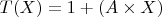 $T(X)=1+(A\times X)$