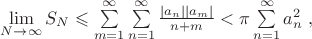 $\lim\limits_{N\to\infty}S_N\leqslant\sum\limits_{m=1}^{\infty}\sum\limits_{n=1}^{\infty}\frac{|a_n| |a_m|}{n+m}<\pi\sum\limits_{n=1}^{\infty}a_n^2\;,$