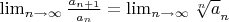 $\lim_{n\to\infty} \frac {a_{n+1}} { a_{n}} = \lim_{n\to \infty} \sqrt[n] a_{n} $