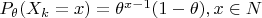 $P_\theta ({X_k = x}) = \theta^{x - 1}(1-\theta), x \in N$