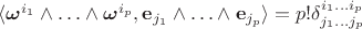 $\langle \boldsymbol {\omega}^{i_1}\wedge\ldots\wedge\boldsymbol{\omega}^{i_p},\mathbf{e}_{j_1}\wedge\ldots\wedge\mathbf{e}_{j_p}\rangle=p!\delta^{i_1\ldots i_p}_{j_1\ldots j_p}$