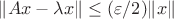 $\|Ax-\lambda x\|\le (\varepsilon/2)\|x\|$