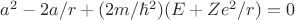 $a^2 - 2a/r + (2m/\hbar^2)(E + Ze^2/r) = 0$