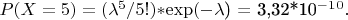 $P(X=5) = ($\lambda$^5/5!)*$\exp (-$\lambda$) =  3,32*10^-^1^0.$
