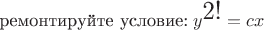 $\mbox{ремонтируйте условие:}\;y^{\mbox{\Large 2!}}=cx $