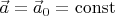 $\vec{a}=\vec{a}_0=\mathrm{const}$