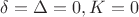 $\delta=\Delta=0, K=0$