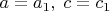 $a=a_1, \; c=c_1$