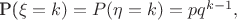 P(\xi=k)= P(\eta=k)=pq^{k-1},