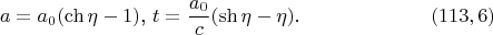 $$a=a_0(\ch\eta-1)\text{, }t=\frac{a_0}c(\sh\eta-\eta)\text{.}\eqno{(113,6)}$$