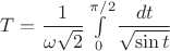 $T=\dfrac{1}{\omega\sqrt2}\int\limits_0^{\pi/2}\dfrac{dt}{\sqrt{\sin t}}$