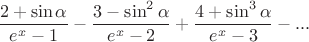 $$\frac {2+\sin \alpha}{e^x-1} - \frac {3-\sin^2 \alpha}{e^x-2} + \frac {4+\sin ^3\alpha}{e^x-3}-...$$