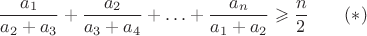 $$\frac{a_1}{a_2+a_3}+\frac{a_2}{a_3+a_4}+\ldots+\frac{a_n}{a_1+a_2}\geqslant\frac n2\qquad(*)$$