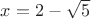 $x={2}-\sqrt{5}$