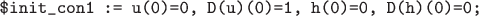 \begin{verbatim} 
$init_con1 := u(0)=0, D(u)(0)=1, h(0)=0, D(h)(0)=0; 
\end{verbatim}