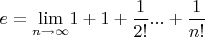 $ e=\displaystyle{\lim_{n \to \infty}} 1+ 1+ \frac{1}{2!} ... + \frac{1}{n!} $