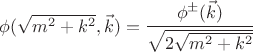$\phi(\sqrt{m^2 + k^2},\vec k)= \cfrac{\phi^\pm(\vec k)}{\sqrt{2 \sqrt{m^2 + k^2}}}$