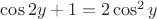 $\cos 2y +1 = 2 \cos^2 y$ $\cos 2y +1 = 2 \cos^2 y$