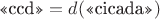 $\text{<<ccd>>} = d(\text{<<cicada>>})$