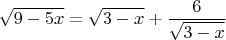 $$\sqrt{9-5x}=\sqrt{3-x}+\frac{6}{\sqrt{3-x}}$$