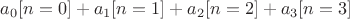 $a_0[n = 0] + a_1[n = 1] + a_2[n = 2] + a_3[n = 3]$