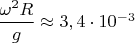 $\dfrac{\omega ^2R}{g} \approx 3,4\cdot 10^{-3}$