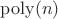 $\mathrm{poly}(n)$