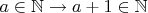 $a\in\mathbb{N}\to a + 1\in\mathbb{N}$