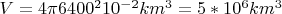 $V=4 \pi 6400^2 10^{-2} km^3 =5*10^6 km^3$