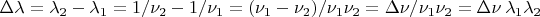 $\Delta\lambda=\lambda_2-\lambda_1=1/\nu_2-1/\nu_1=(\nu_1-\nu_2)/\nu_1\nu_2=\Delta\nu/\nu_1\nu_2=\Delta\nu\,\lambda_1\lambda_2$