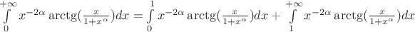 $\int\limits_{0}^{+\infty} x^{-2\alpha}\arctg(\frac{x}{1 + x^{\alpha}})dx = \int\limits_{0}^{1} x^{-2\alpha}\arctg(\frac{x}{1 + x^{\alpha}})dx + \int\limits_{1}^{+\infty} x^{-2\alpha}\arctg(\frac{x}{1 + x^{\alpha}})dx$