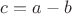 $c=a-b$