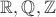 $\mathbb{R,Q,Z}$