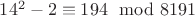 $14^2-2\equiv 194\mod 8191$ $14^2-2\equiv 194\mod 8191$