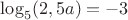 $\log_5(2,5a)=-3$
