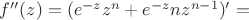 $f ''(z)=(e^{-z}z^n + e^{-z}nz^{n-1})'=$