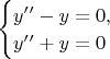 $  \begin{cases}
y&rsquo;&rsquo;-y=0,\\
 y&rsquo;&rsquo; +y=0
 \end{cases}$