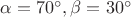 $\alpha = 70^\circ, \beta=30^\circ$