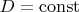 $ D =  \operatorname{const}$