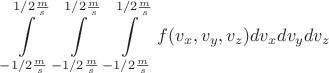 $$\int\limits_{-1/2 \frac{m}{s}}^{1/2 \frac{m}{s}}\int\limits_{-1/2 \frac{m}{s}}^{1/2 \frac{m}{s}}\int\limits_{-1/2 \frac{m}{s}}^{1/2 \frac{m}{s}}f(v_x,v_y,v_z)dv_xdv_ydv_z$$
